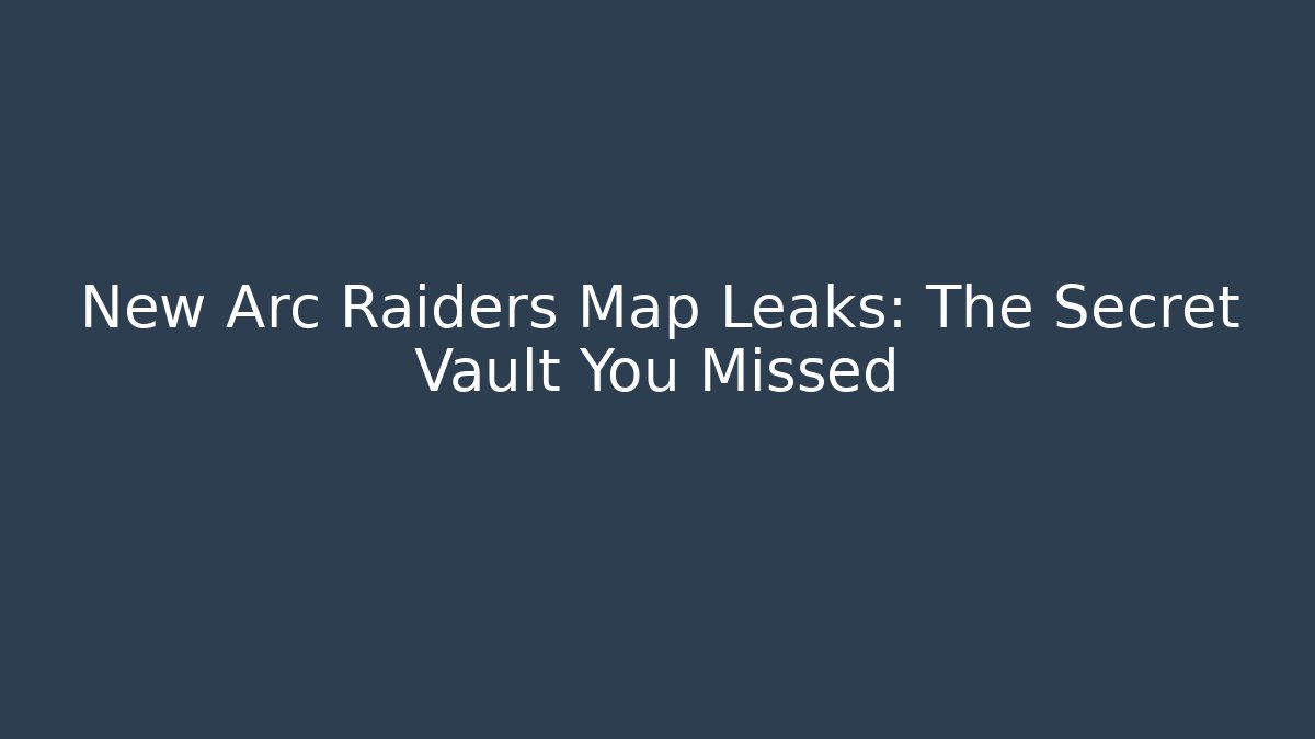 New Arc Raiders Map Leaks: The Secret Vault You Missed
