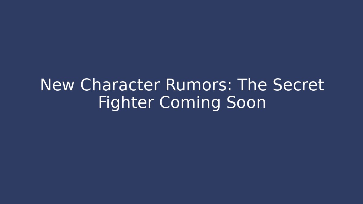 New Character Rumors: The Secret Fighter Coming Soon