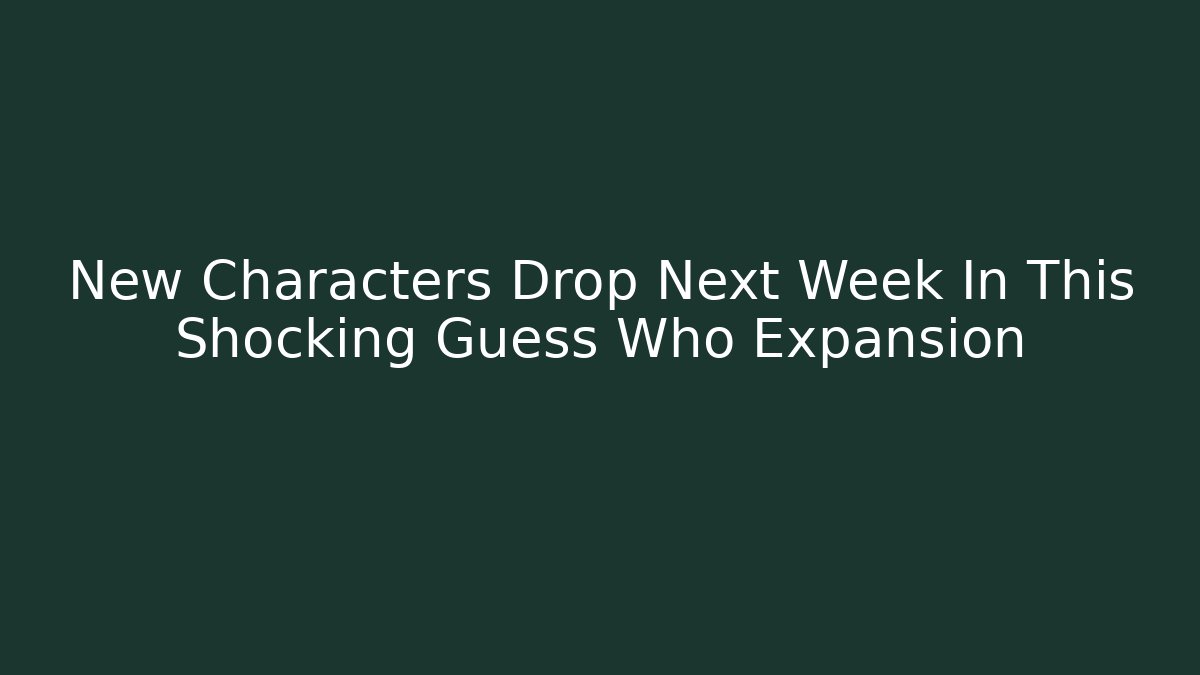New Characters Drop Next Week In This Shocking Guess Who Expansion