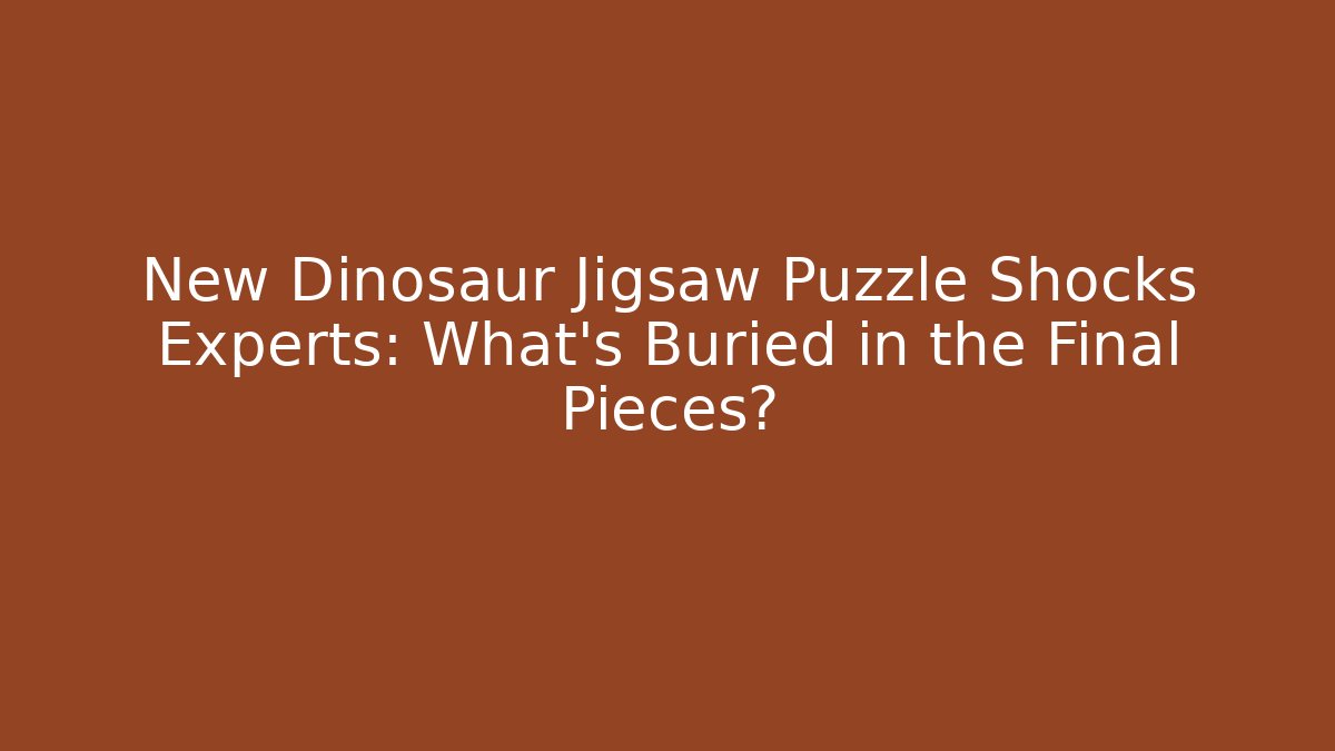 New Dinosaur Jigsaw Puzzle Shocks Experts: What's Buried in the Final Pieces?