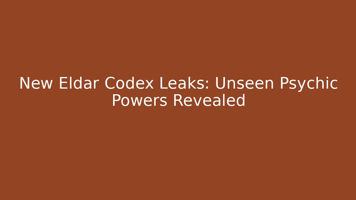 New Eldar Codex Leaks: Unseen Psychic Powers Revealed