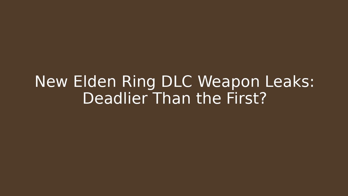 New Elden Ring DLC Weapon Leaks: Deadlier Than the First?