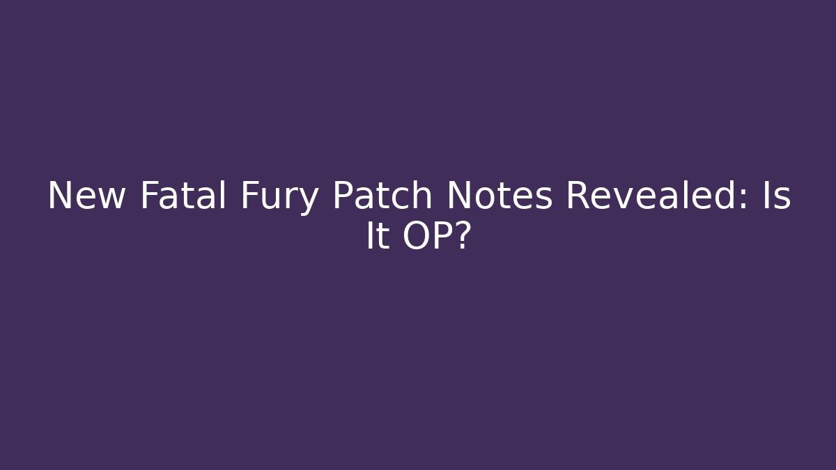 New Fatal Fury Patch Notes Revealed: Is It OP?