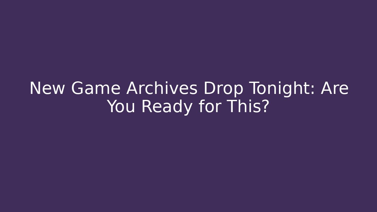New Game Archives Drop Tonight: Are You Ready for This?