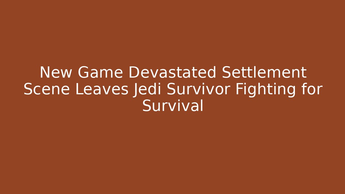 New Game Devastated Settlement Scene Leaves Jedi Survivor Fighting for Survival