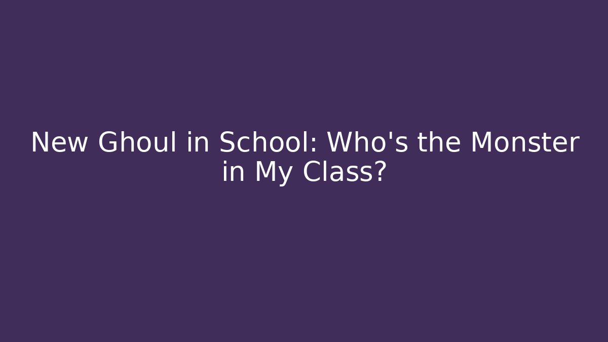 New Ghoul in School: Who’s the Monster in My Class?