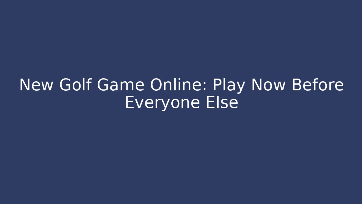 New Golf Game Online: Play Now Before Everyone Else