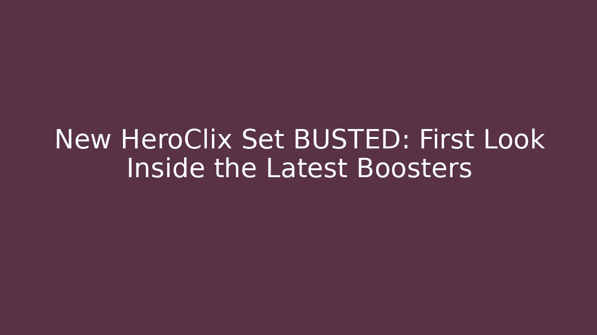 New HeroClix Set BUSTED: First Look Inside the Latest Boosters