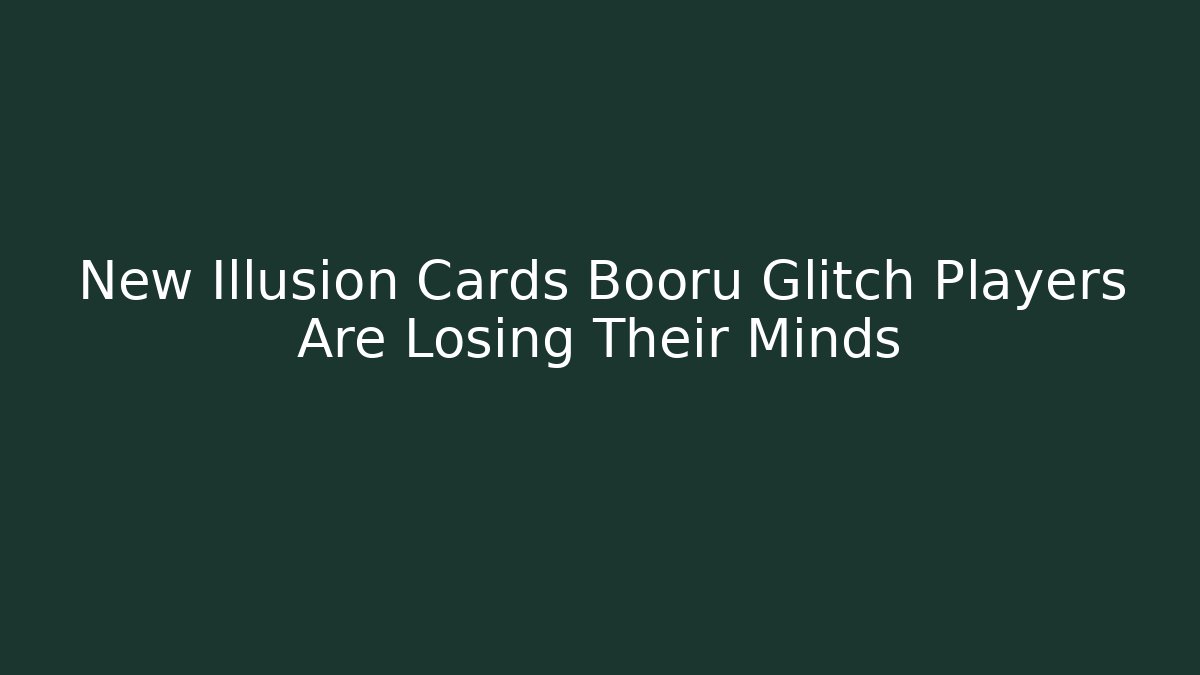 New Illusion Cards Booru Glitch Players Are Losing Their Minds