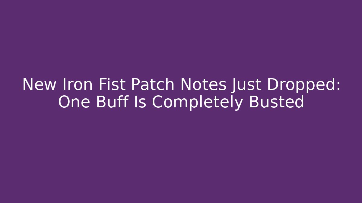 New Iron Fist Patch Notes Just Dropped: One Buff Is Completely Busted
