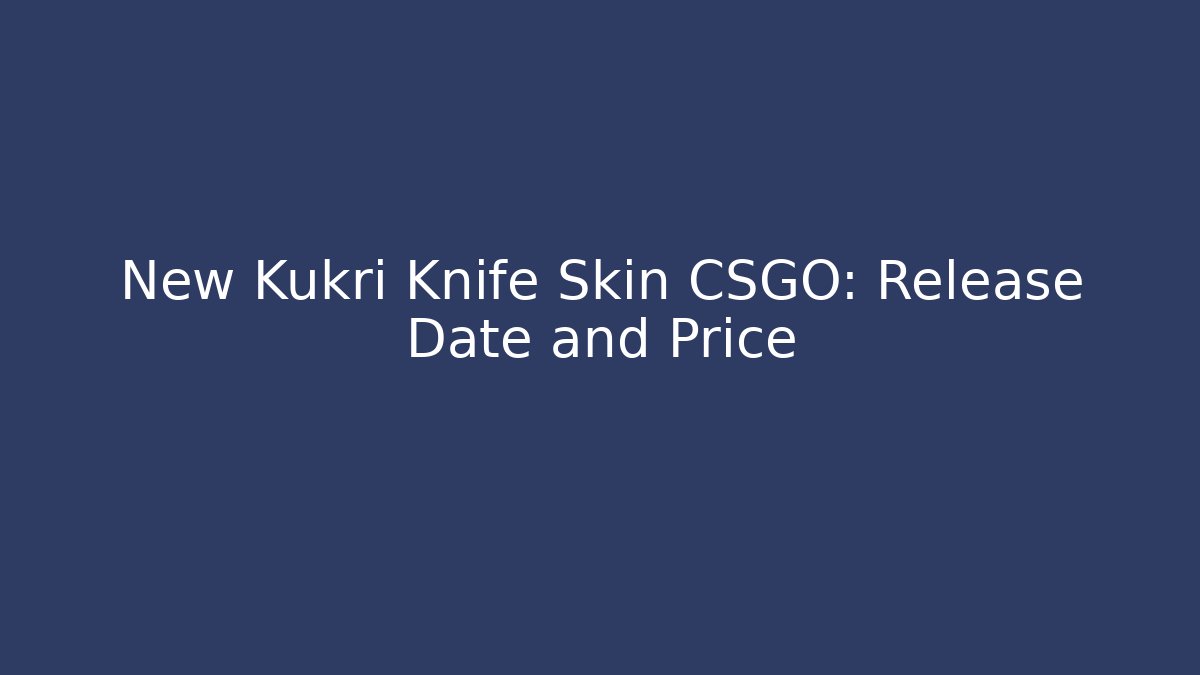 New Kukri Knife Skin CSGO: Release Date and Price