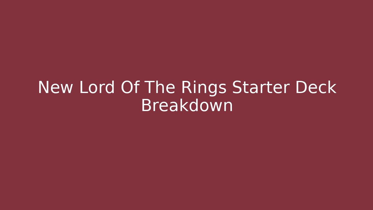 New Lord Of The Rings Starter Deck Breakdown