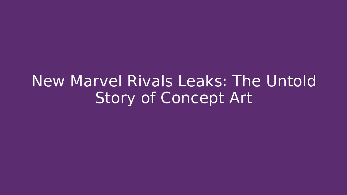 New Marvel Rivals Leaks: The Untold Story of Concept Art