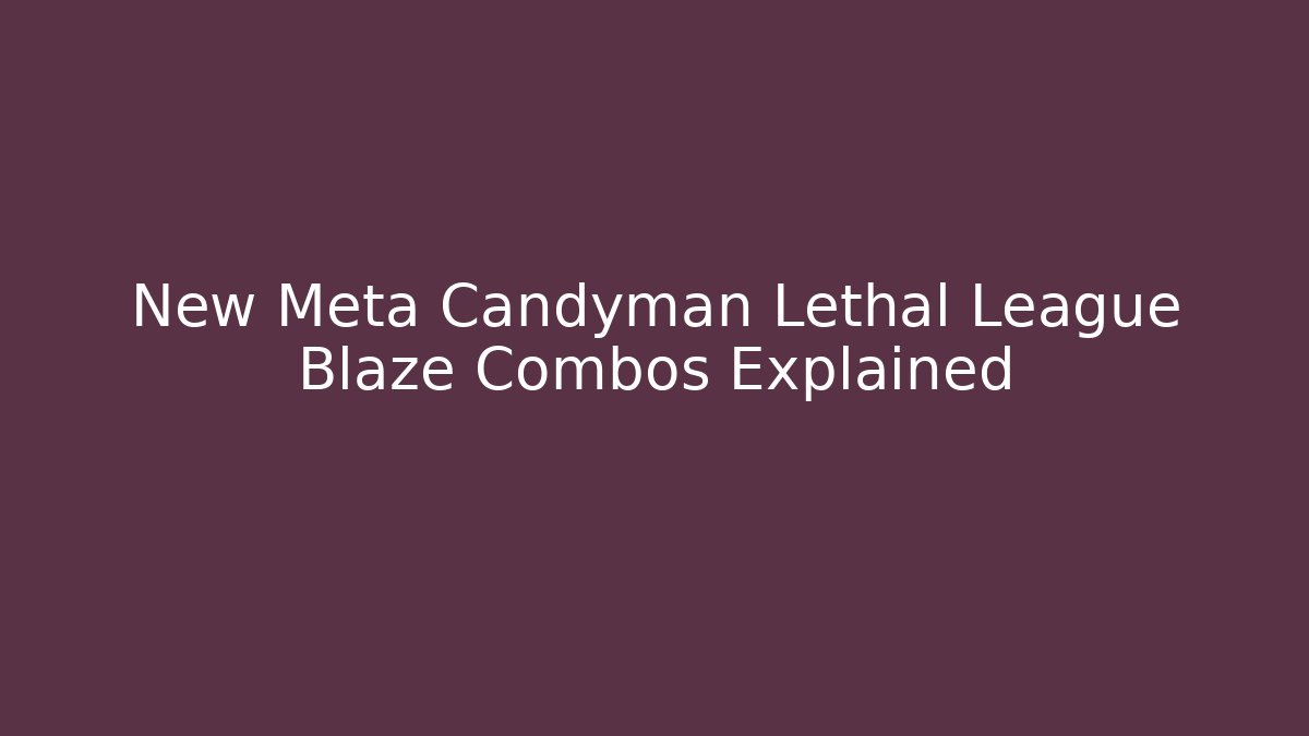 New Meta Candyman Lethal League Blaze Combos Explained