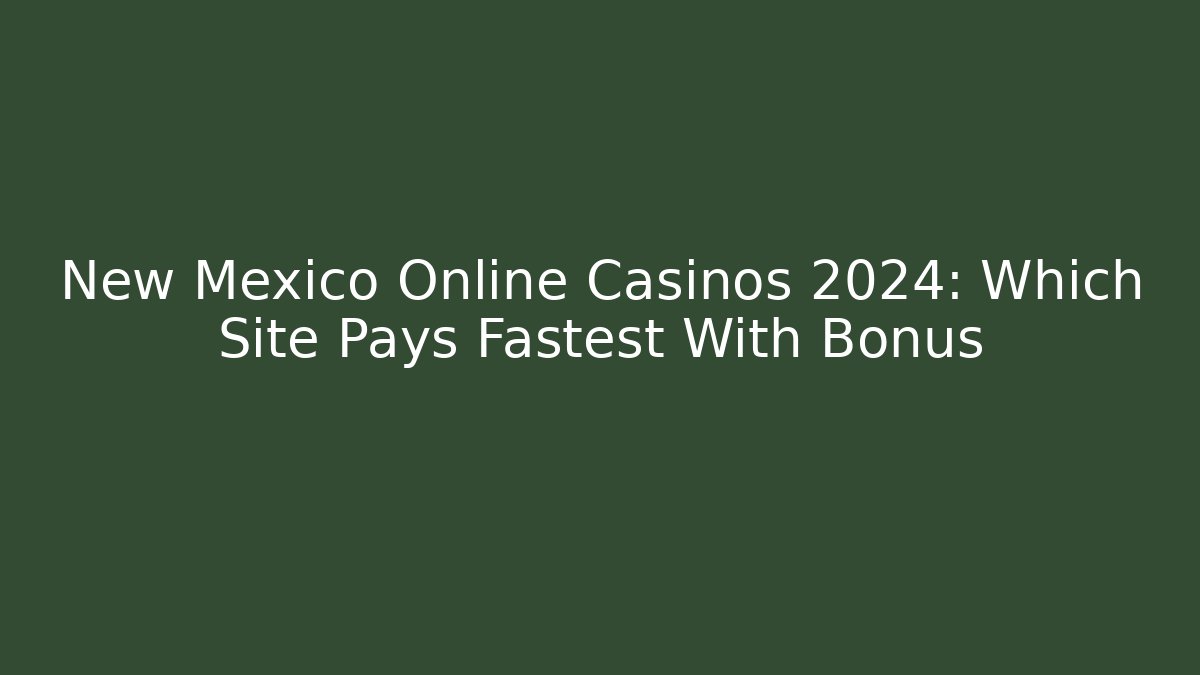 New Mexico Online Casinos 2024: Which Site Pays Fastest With Bonus