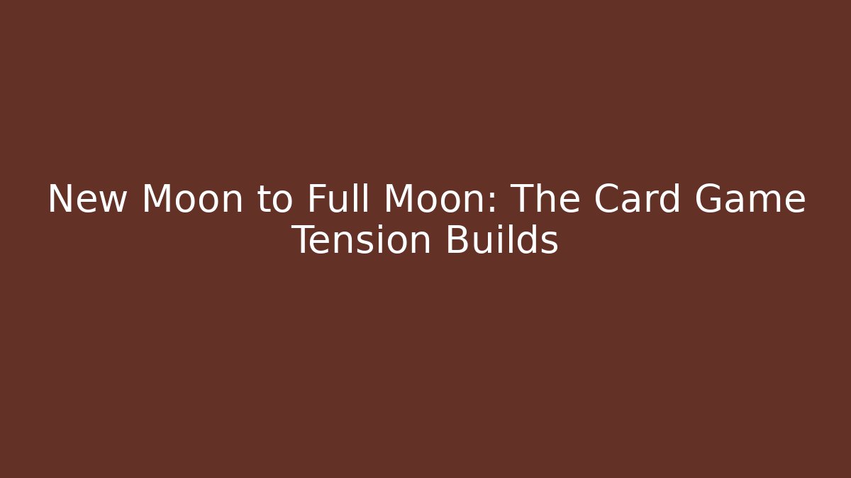New Moon to Full Moon: The Card Game Tension Builds