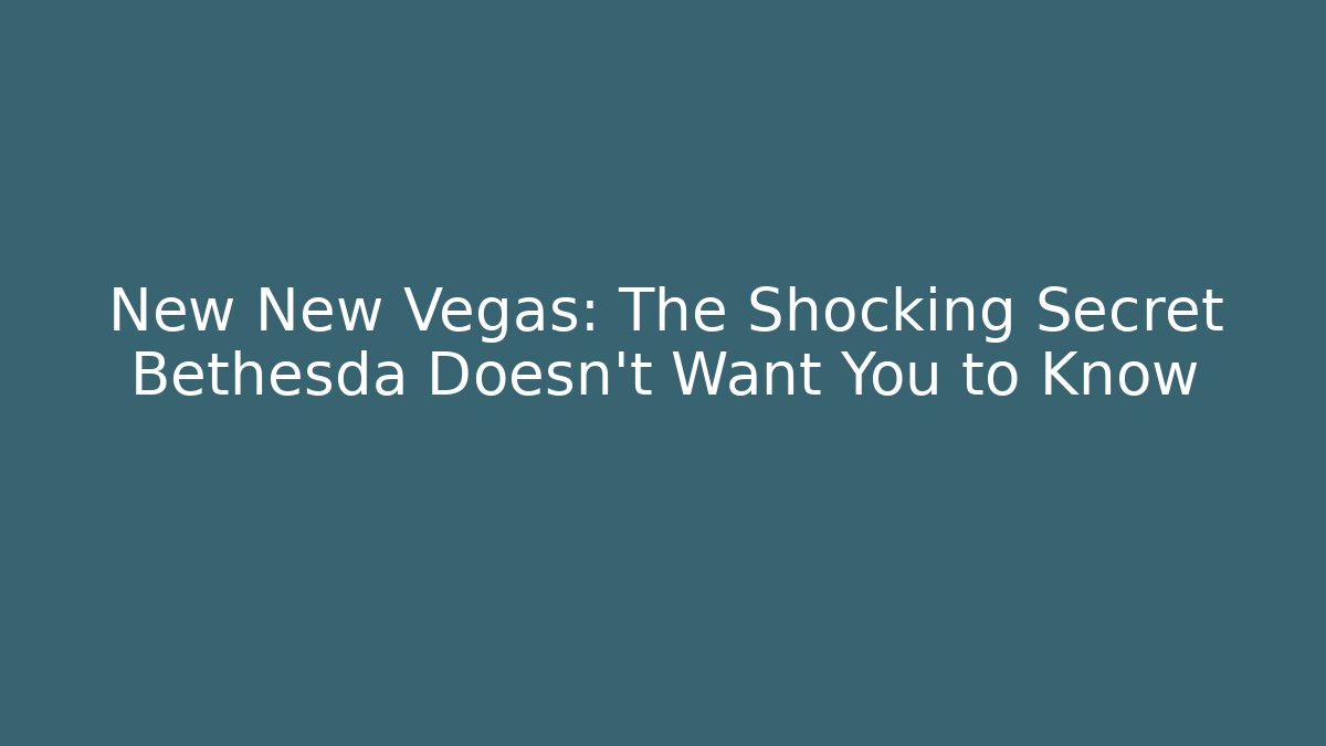 New New Vegas: The Shocking Secret Bethesda Doesn’t Want You to Know