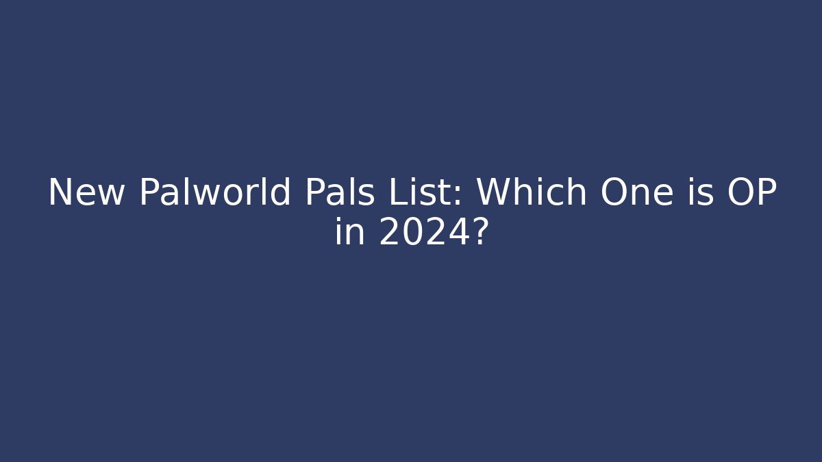 New Palworld Pals List: Which One is OP in 2024?