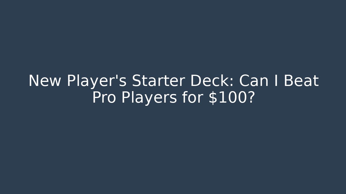 New Player's Starter Deck: Can I Beat Pro Players for $100?