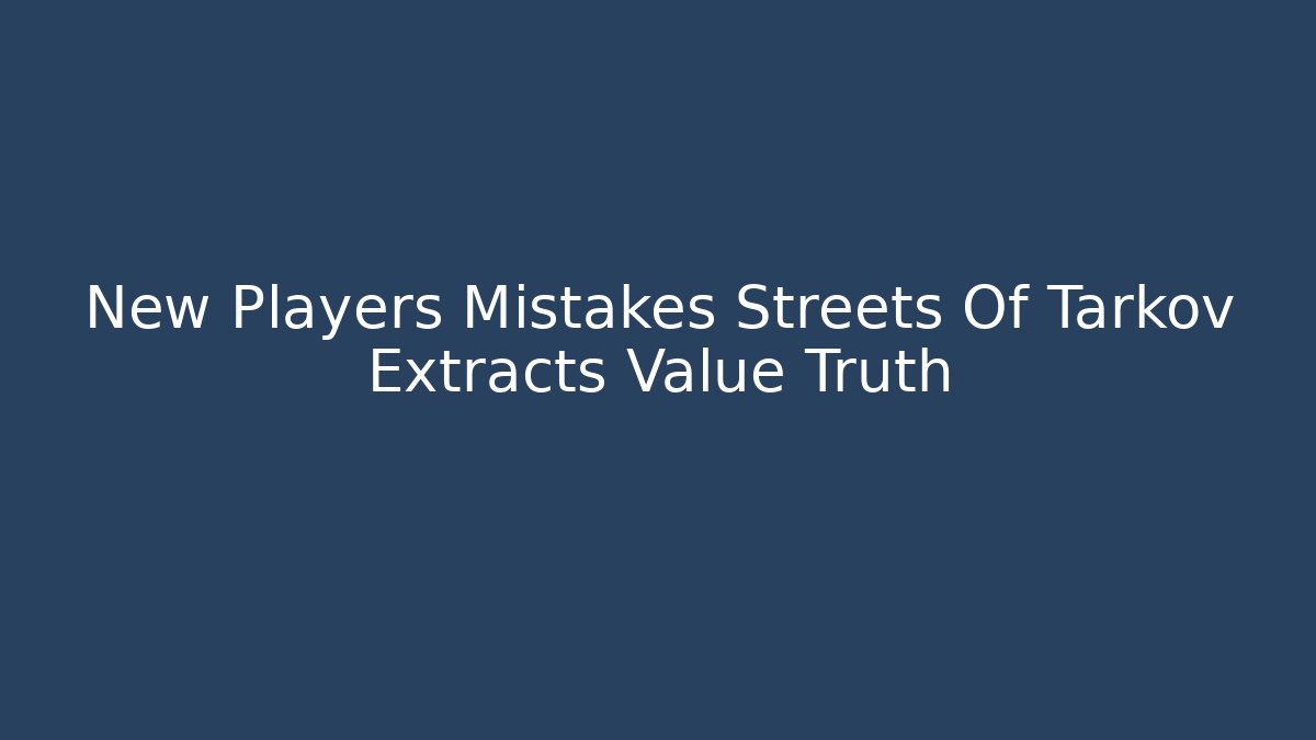 New Players Mistakes Streets Of Tarkov Extracts Value Truth