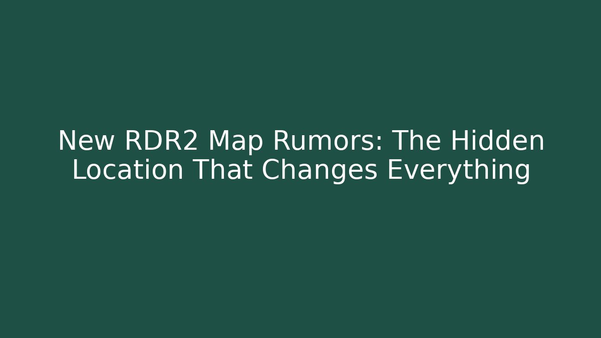 New RDR2 Map Rumors: The Hidden Location That Changes Everything