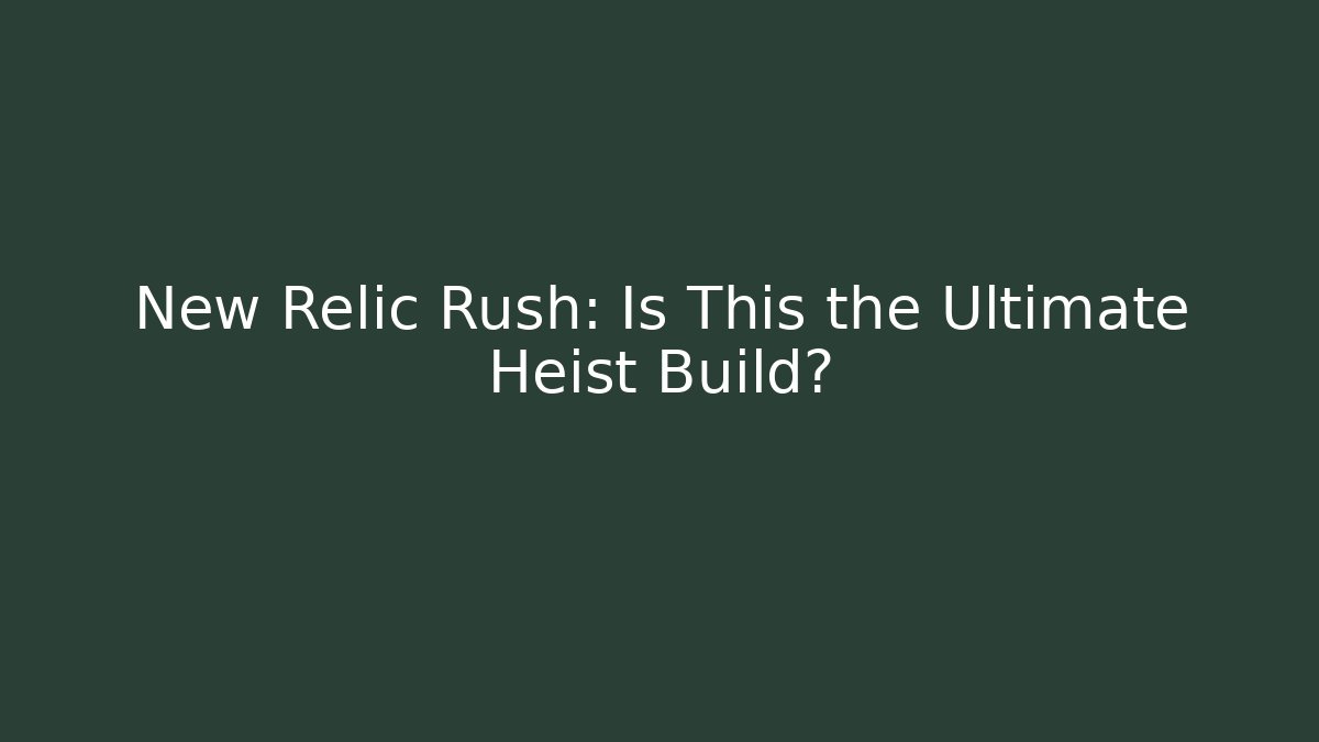 New Relic Rush: Is This the Ultimate Heist Build?