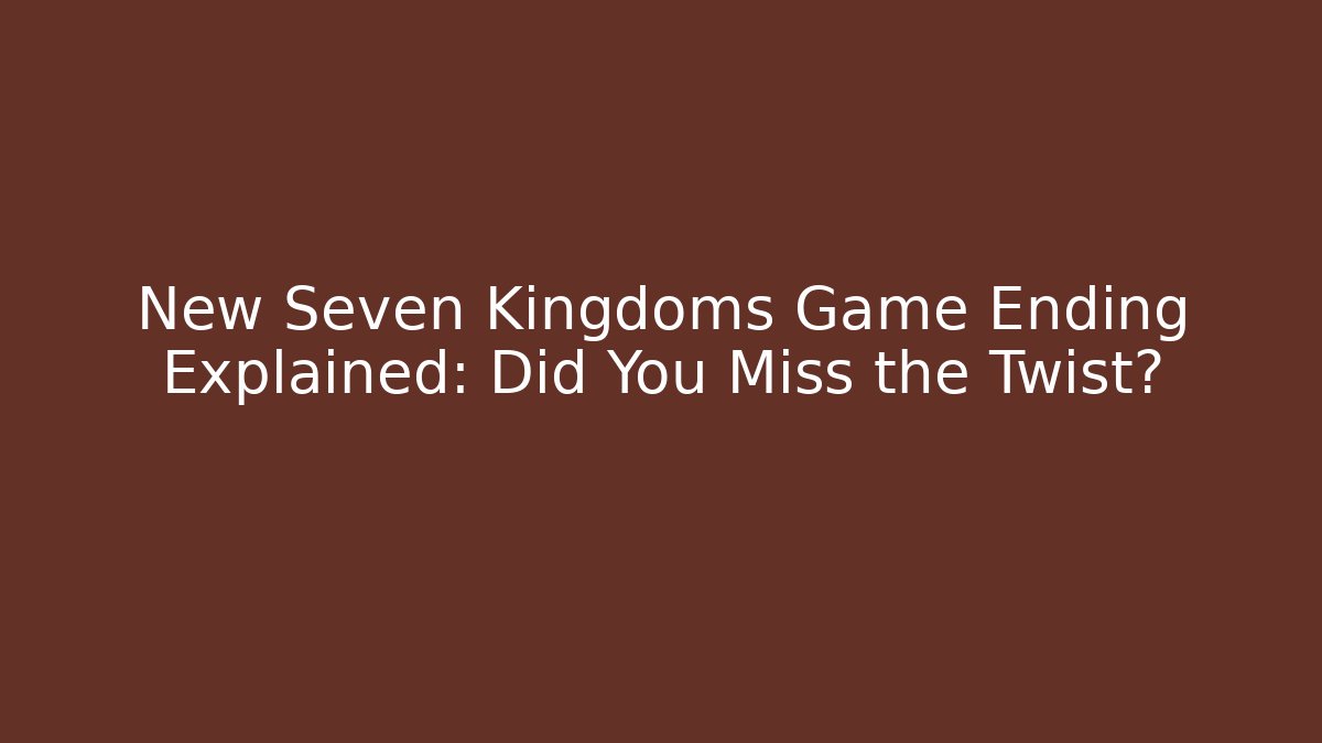 New Seven Kingdoms Game Ending Explained: Did You Miss the Twist?