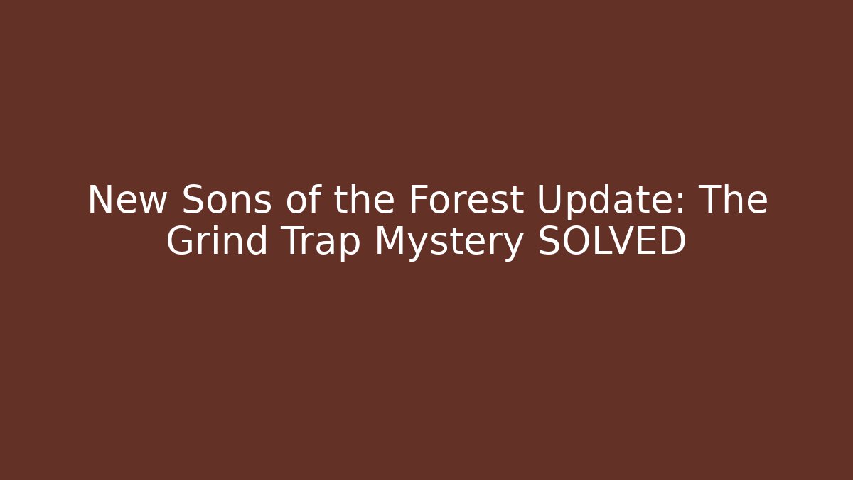 New Sons of the Forest Update: The Grind Trap Mystery SOLVED