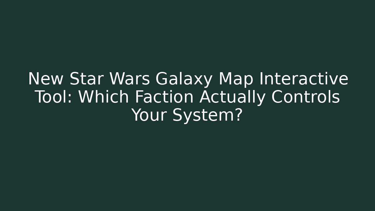 New Star Wars Galaxy Map Interactive Tool: Which Faction Actually Controls Your System?
