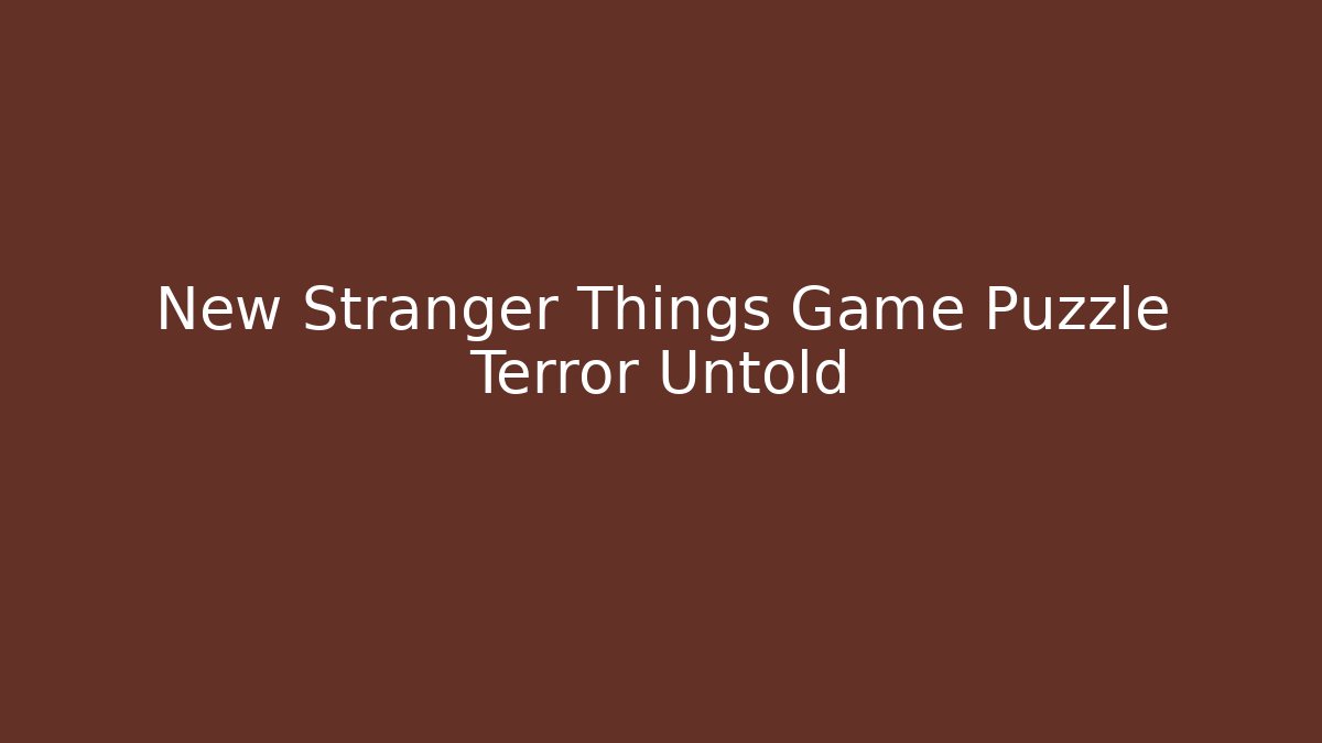 New Stranger Things Game Puzzle Terror Untold