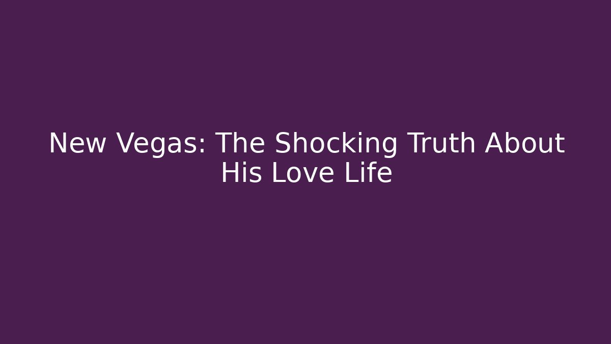 New Vegas: The Shocking Truth About His Love Life