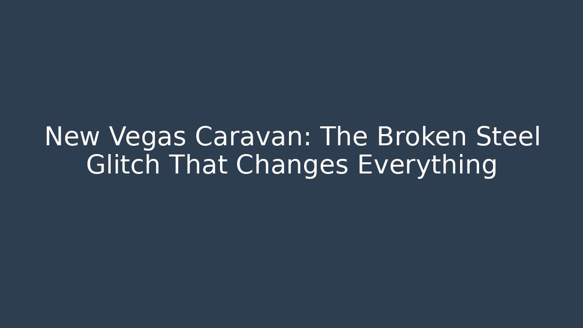 New Vegas Caravan: The Broken Steel Glitch That Changes Everything