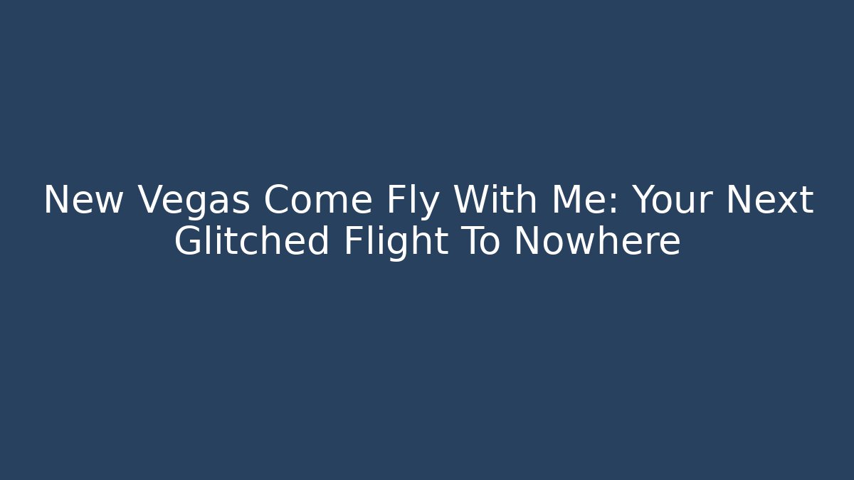 New Vegas Come Fly With Me: Your Next Glitched Flight To Nowhere