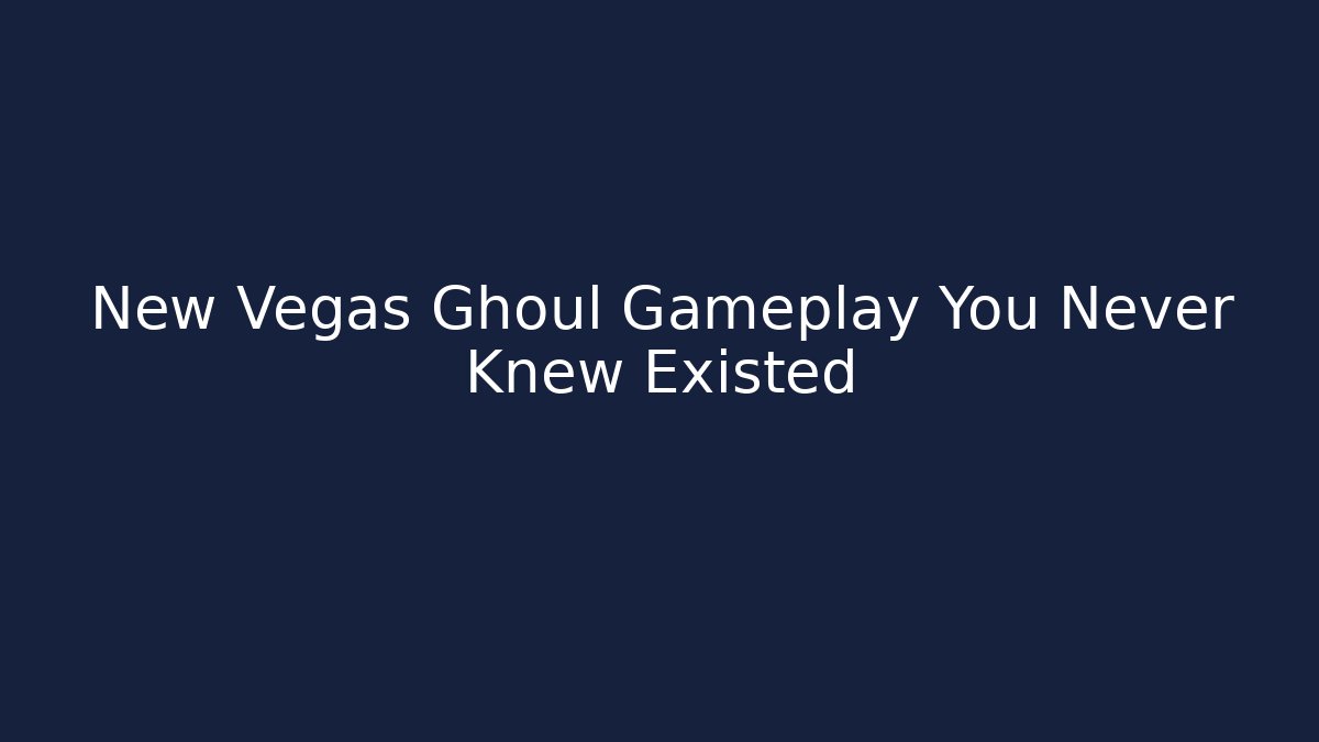 New Vegas Ghoul Gameplay You Never Knew Existed