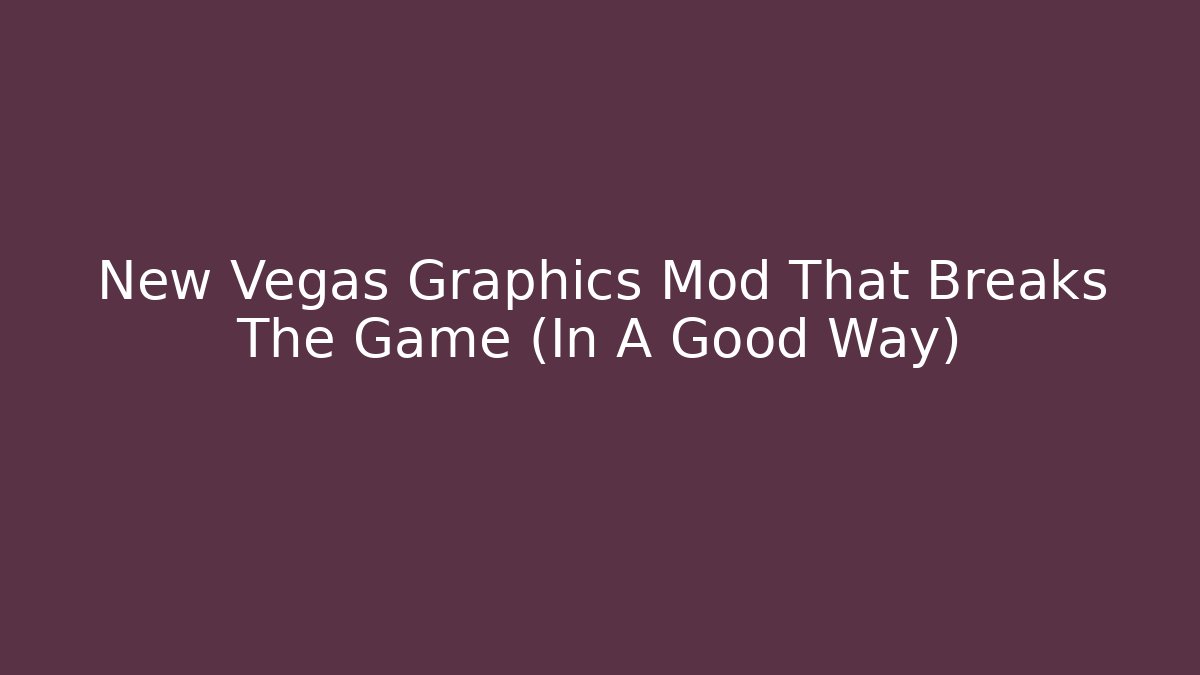 New Vegas Graphics Mod That Breaks The Game (In A Good Way)