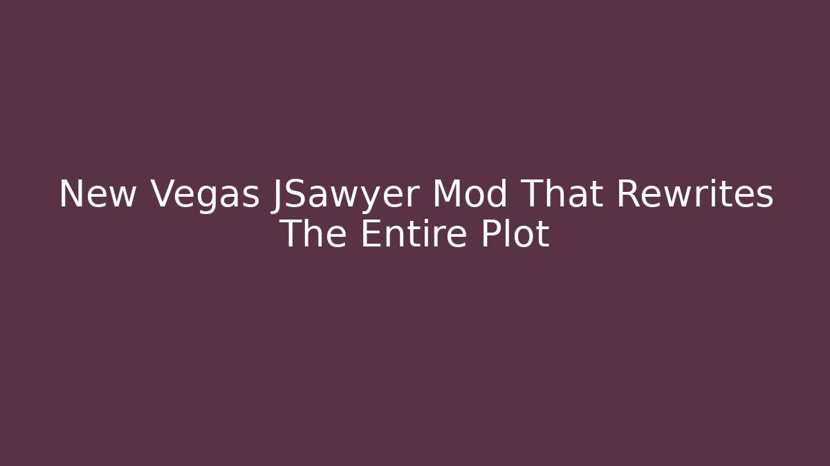 New Vegas JSawyer Mod That Rewrites The Entire Plot