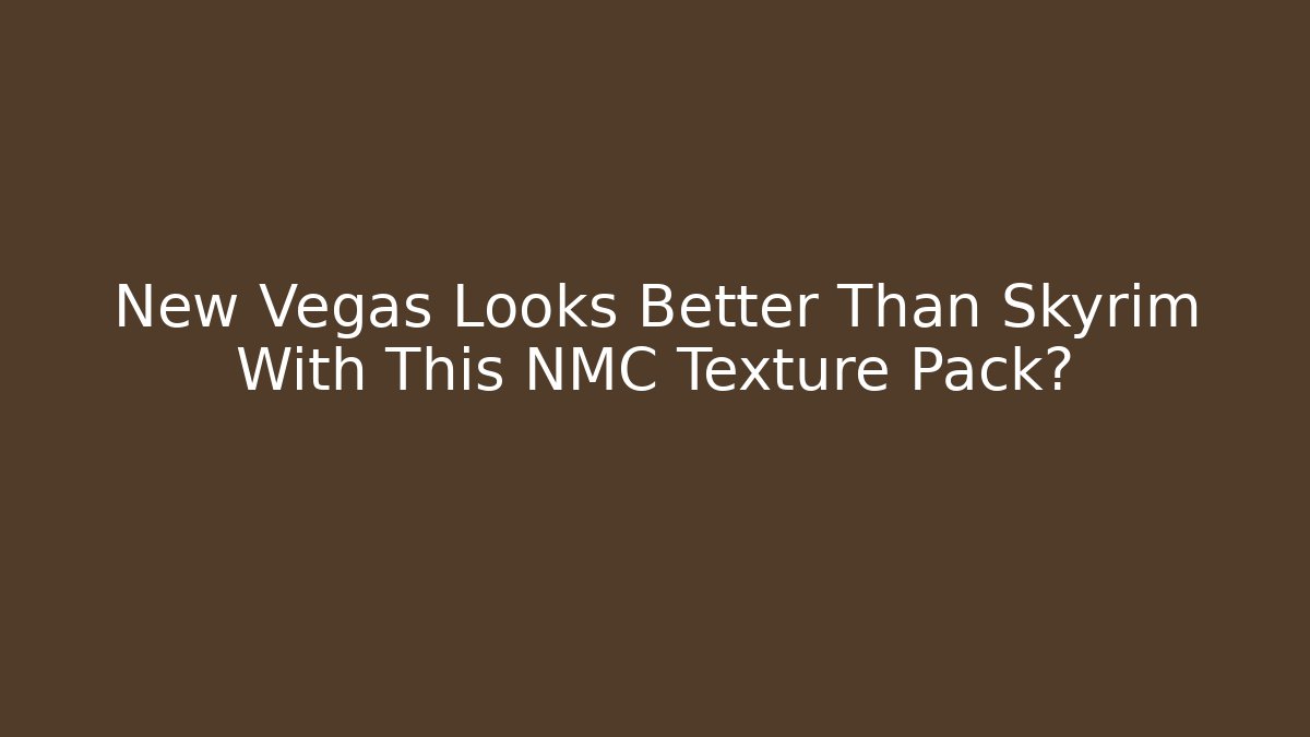 New Vegas Looks Better Than Skyrim With This NMC Texture Pack?