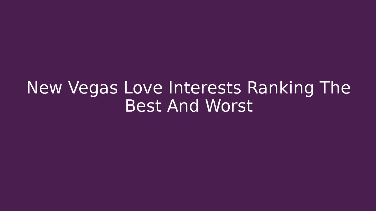 New Vegas Love Interests Ranking The Best And Worst