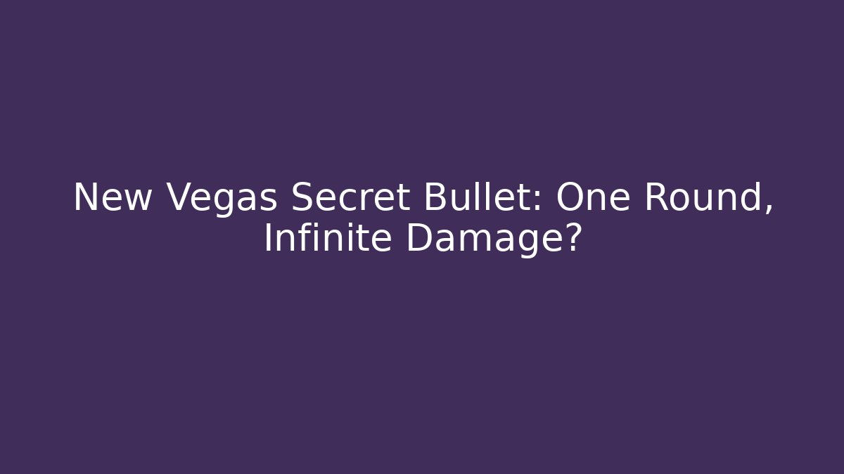 New Vegas Secret Bullet: One Round, Infinite Damage?