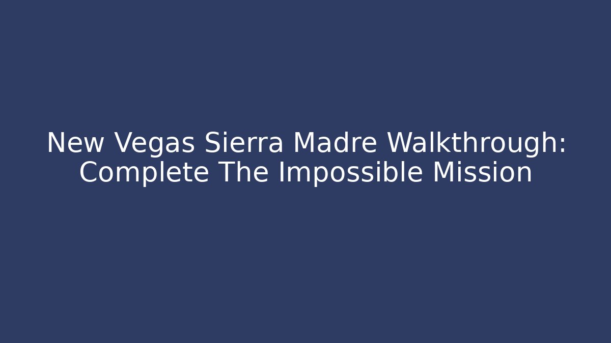 New Vegas Sierra Madre Walkthrough: Complete The Impossible Mission