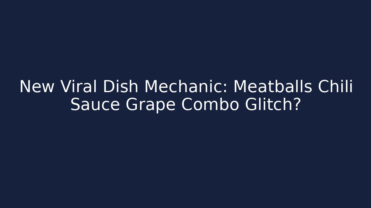 New Viral Dish Mechanic: Meatballs Chili Sauce Grape Combo Glitch?