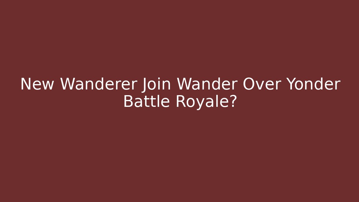 New Wanderer Join Wander Over Yonder Battle Royale?