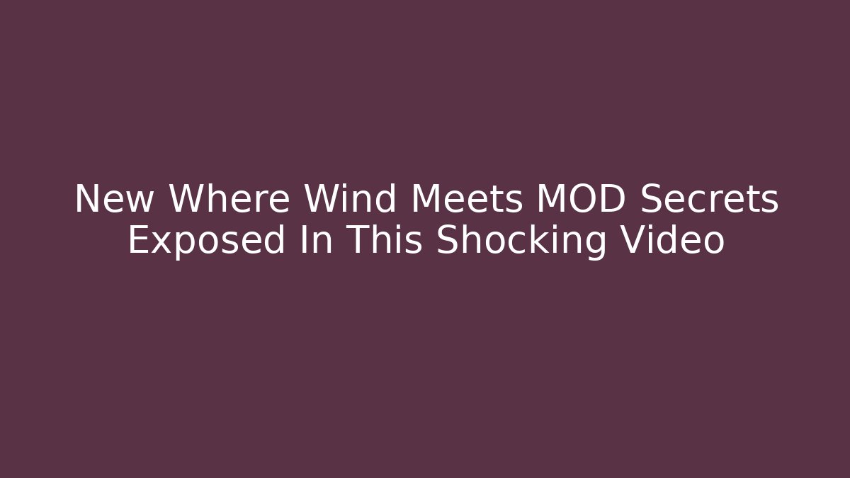 New Where Wind Meets MOD Secrets Exposed In This Shocking Video