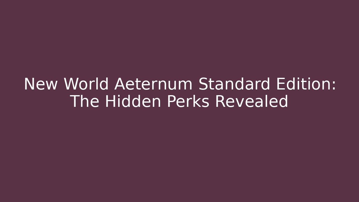 New World Aeternum Standard Edition: The Hidden Perks Revealed
