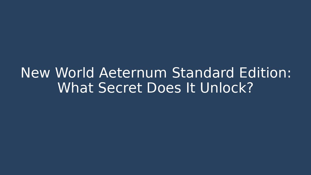 New World Aeternum Standard Edition: What Secret Does It Unlock?
