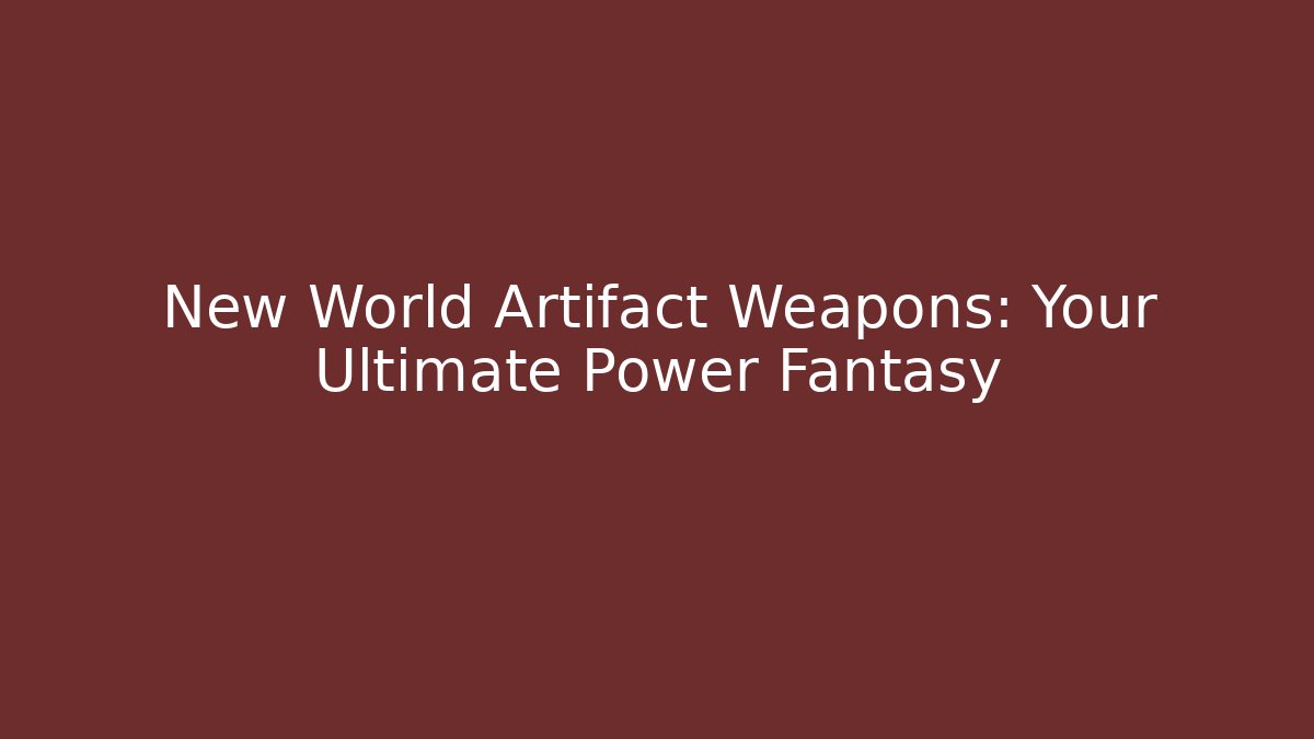 New World Artifact Weapons: Your Ultimate Power Fantasy
