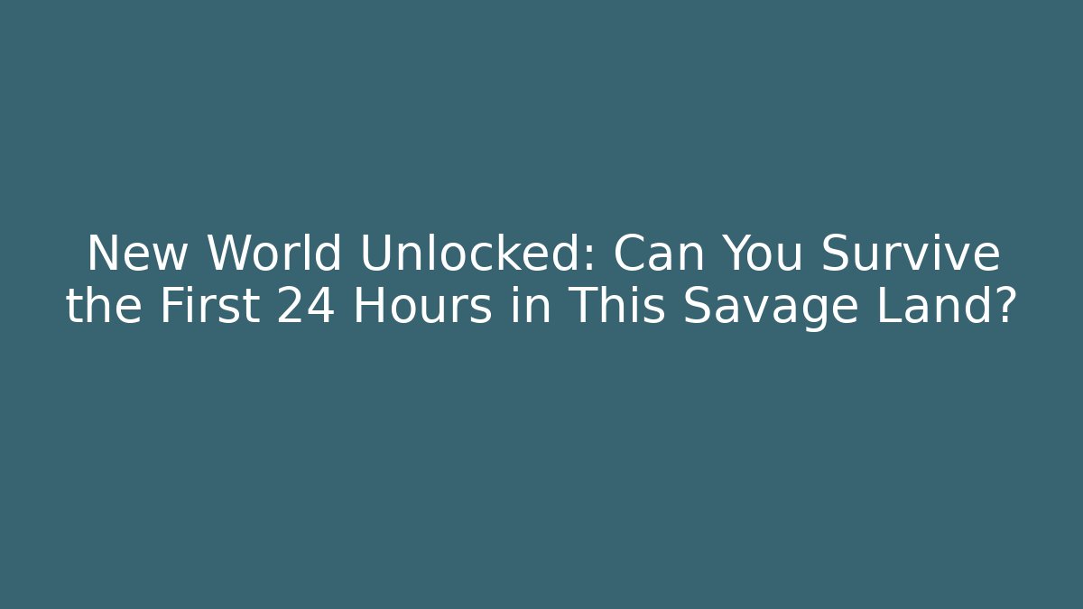 New World Unlocked: Can You Survive the First 24 Hours in This Savage Land?