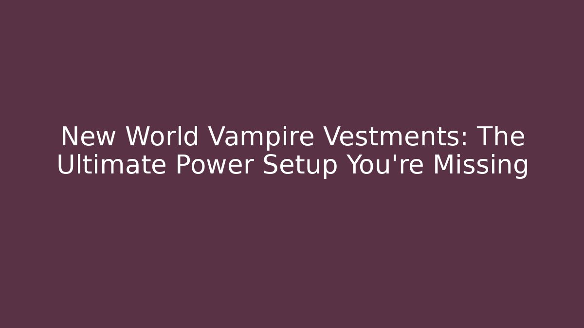 New World Vampire Vestments: The Ultimate Power Setup You’re Missing