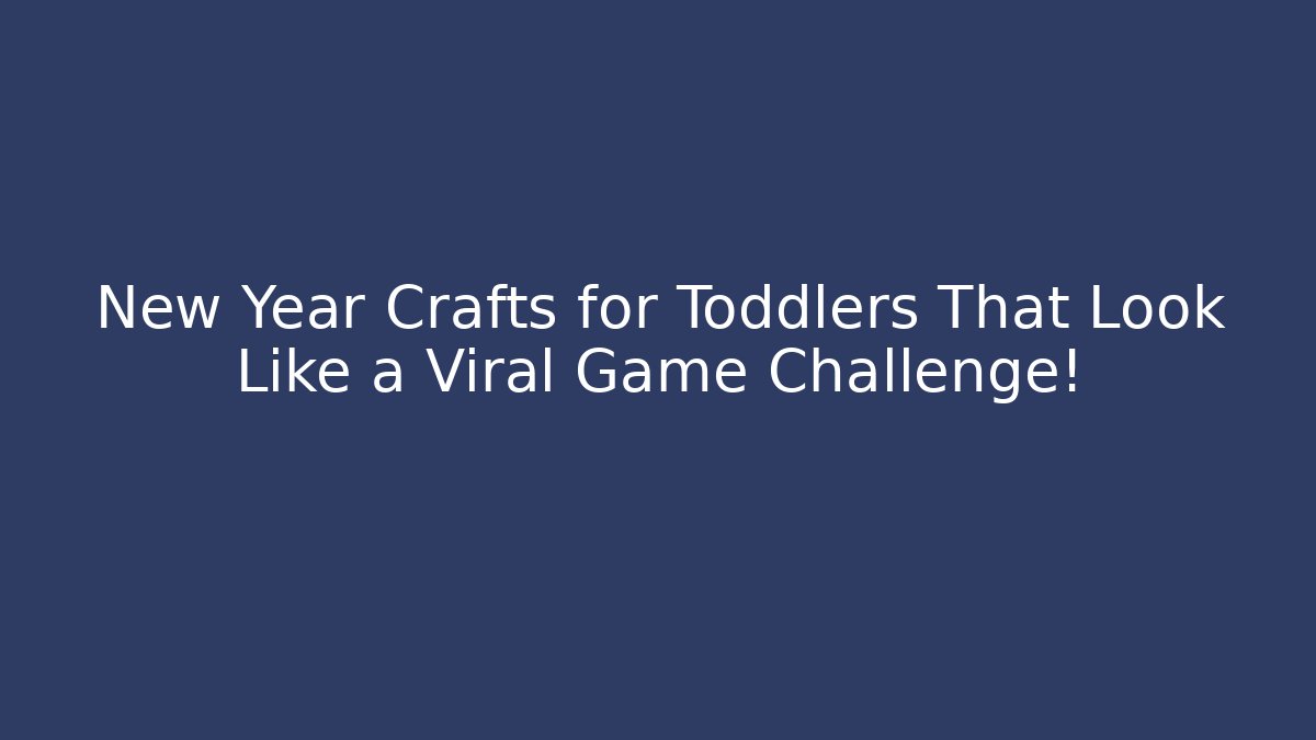 New Year Crafts for Toddlers That Look Like a Viral Game Challenge!