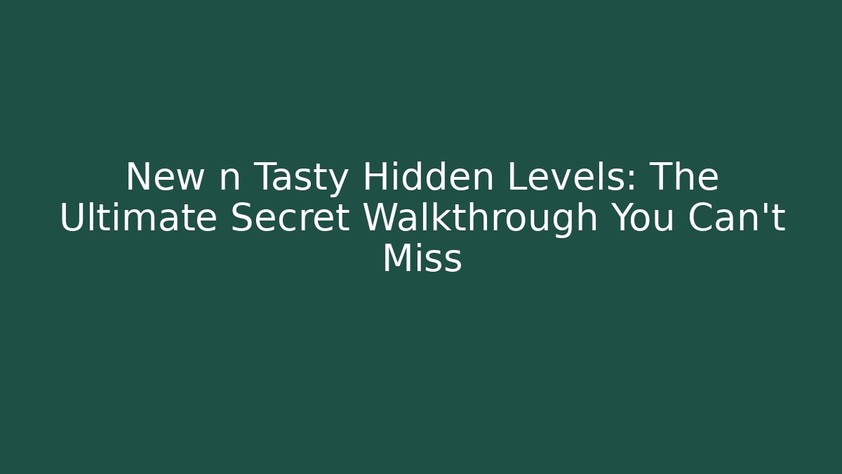New n Tasty Hidden Levels: The Ultimate Secret Walkthrough You Can't Miss